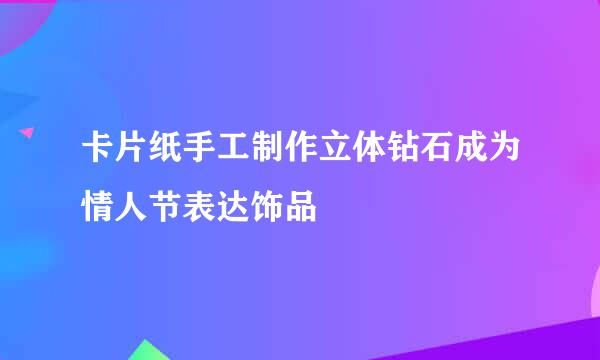 卡片纸手工制作立体钻石成为情人节表达饰品