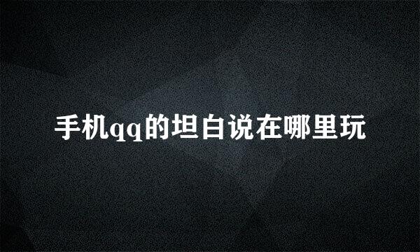 手机qq的坦白说在哪里玩