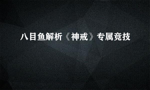 八目鱼解析《神戒》专属竞技