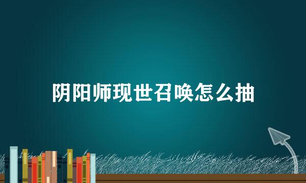阴阳师现世召唤怎么抽