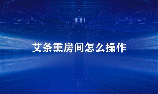 艾条熏房间怎么操作