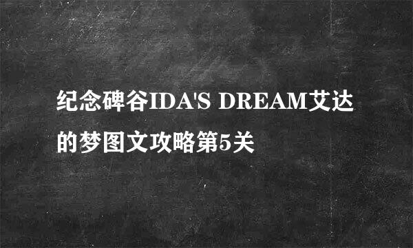 纪念碑谷IDA'S DREAM艾达的梦图文攻略第5关
