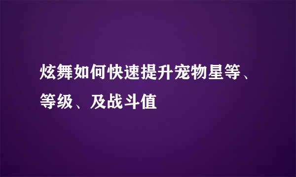 炫舞如何快速提升宠物星等、等级、及战斗值