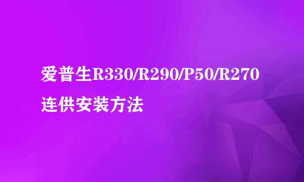 爱普生R330/R290/P50/R270连供安装方法