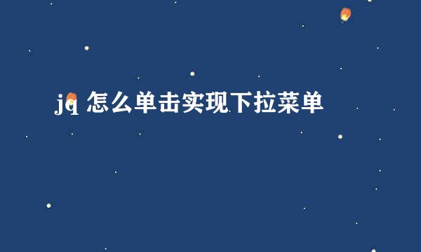 jq 怎么单击实现下拉菜单