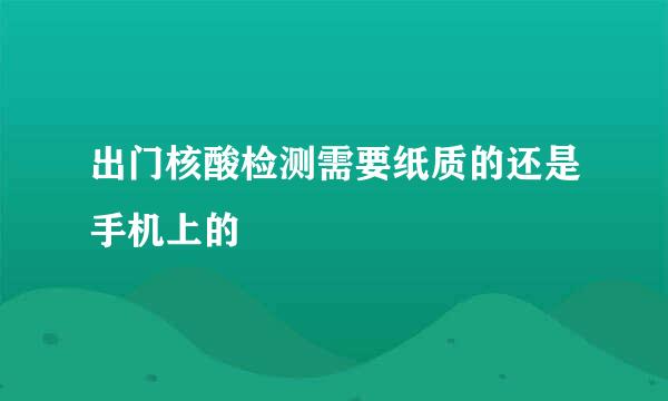 出门核酸检测需要纸质的还是手机上的