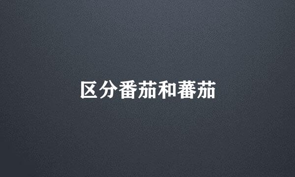 区分番茄和蕃茄