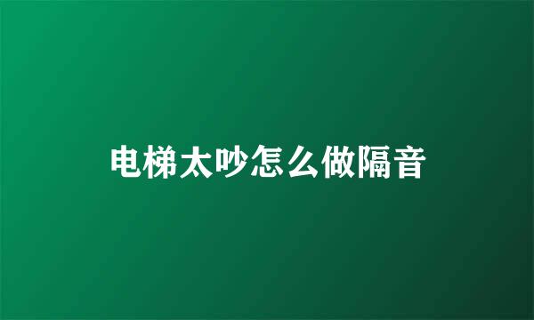 电梯太吵怎么做隔音