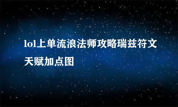 lol上单流浪法师攻略瑞兹符文天赋加点图