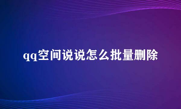 qq空间说说怎么批量删除