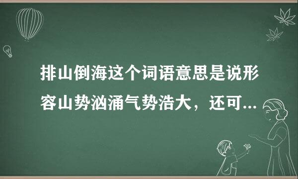排山倒海这个词语意思是说形容山势汹涌气势浩大，还可以来形容什么