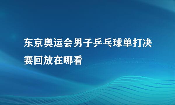 东京奥运会男子乒乓球单打决赛回放在哪看