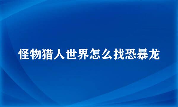 怪物猎人世界怎么找恐暴龙
