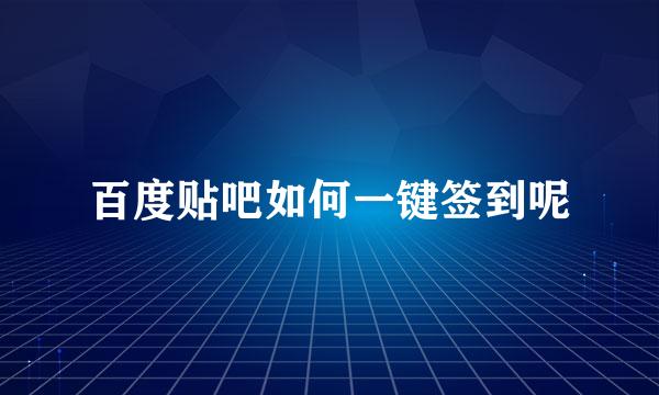 百度贴吧如何一键签到呢