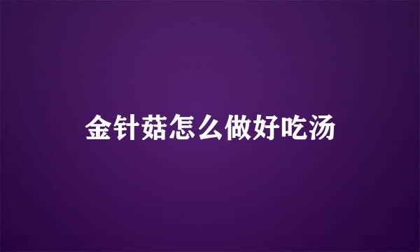 金针菇怎么做好吃汤