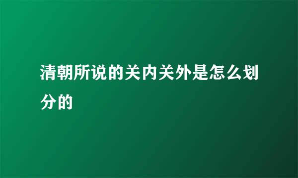 清朝所说的关内关外是怎么划分的