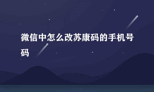 微信中怎么改苏康码的手机号码