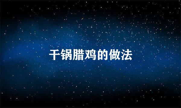 干锅腊鸡的做法