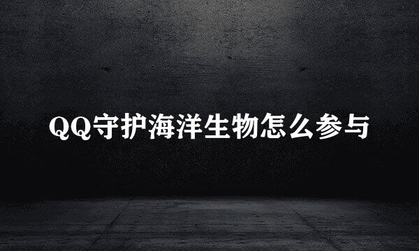 QQ守护海洋生物怎么参与