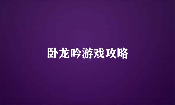 卧龙吟游戏攻略
