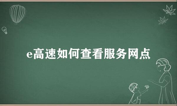 e高速如何查看服务网点