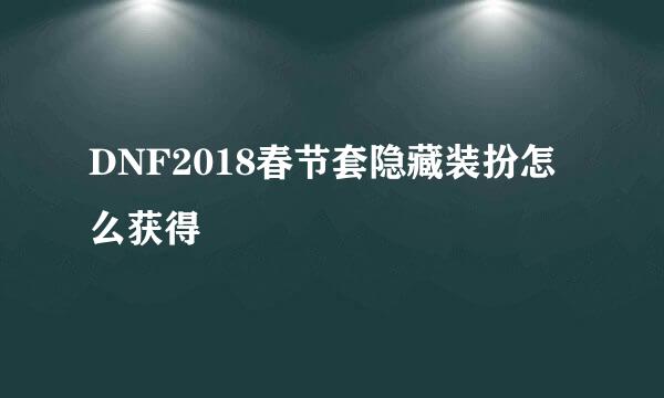 DNF2018春节套隐藏装扮怎么获得
