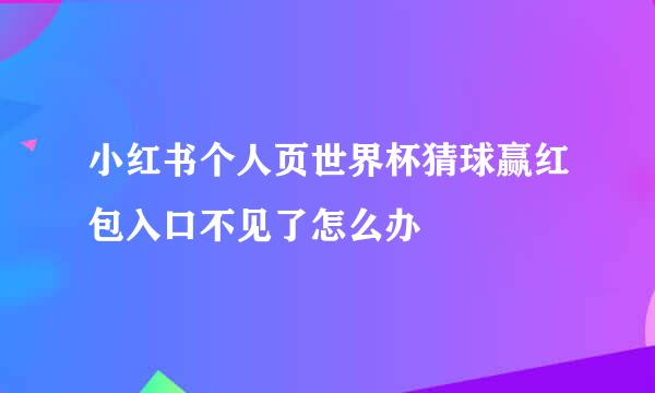 小红书个人页世界杯猜球赢红包入口不见了怎么办