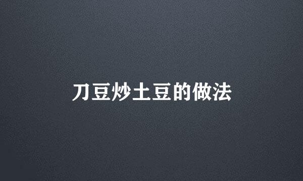 刀豆炒土豆的做法