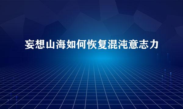 妄想山海如何恢复混沌意志力