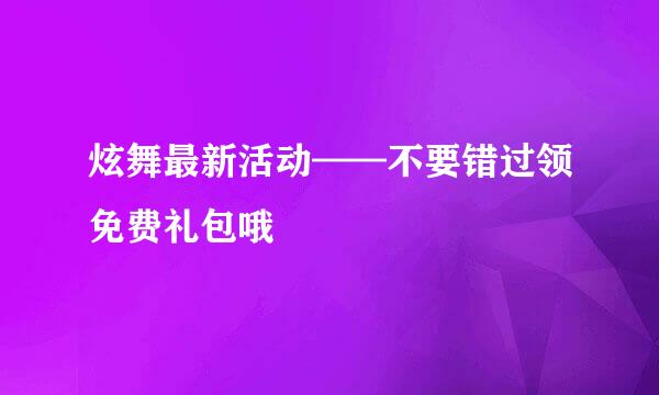 炫舞最新活动——不要错过领免费礼包哦