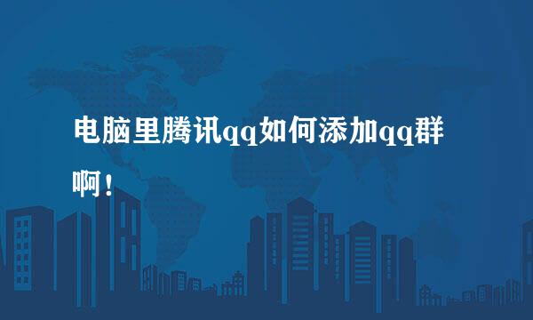 电脑里腾讯qq如何添加qq群啊！