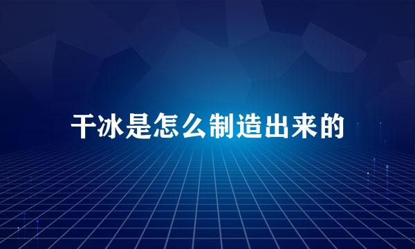 干冰是怎么制造出来的