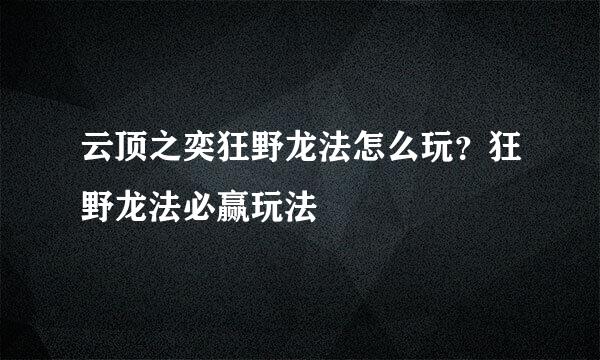 云顶之奕狂野龙法怎么玩？狂野龙法必赢玩法