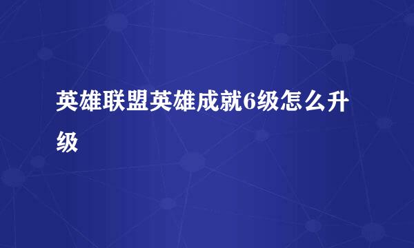 英雄联盟英雄成就6级怎么升级