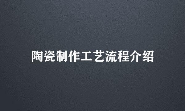 陶瓷制作工艺流程介绍