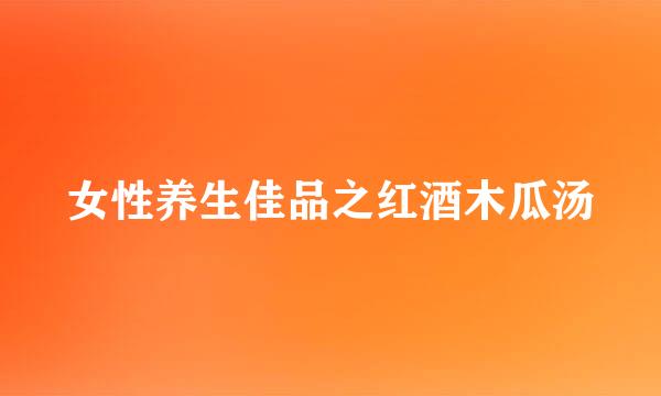 女性养生佳品之红酒木瓜汤