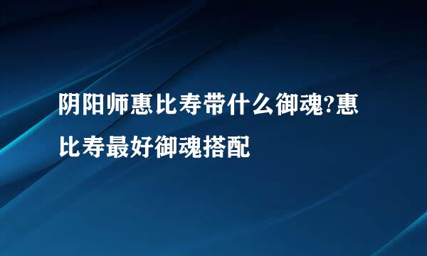 阴阳师惠比寿带什么御魂?惠比寿最好御魂搭配