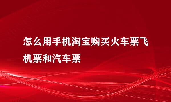 怎么用手机淘宝购买火车票飞机票和汽车票