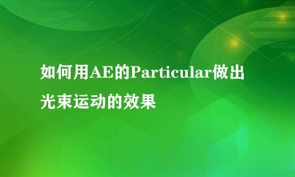 如何用AE的Particular做出光束运动的效果