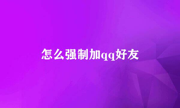 怎么强制加qq好友