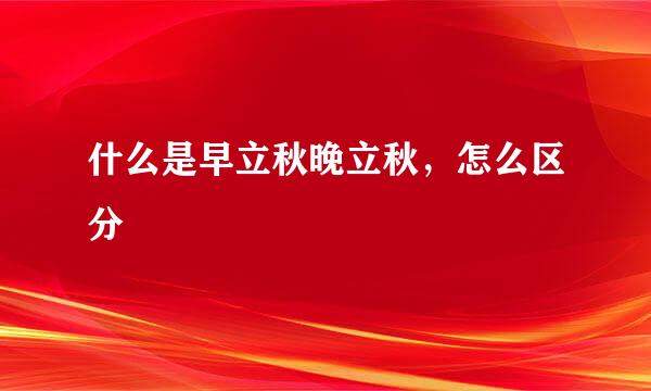 什么是早立秋晚立秋，怎么区分