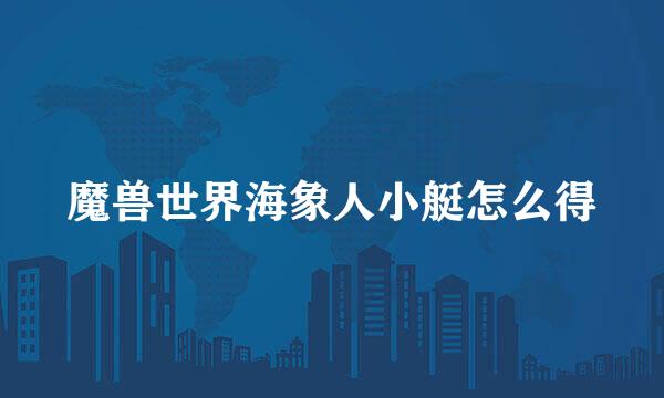 魔兽世界海象人小艇怎么得