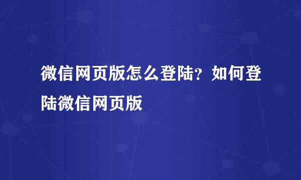 微信网页版怎么登陆？如何登陆微信网页版