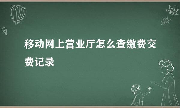 移动网上营业厅怎么查缴费交费记录