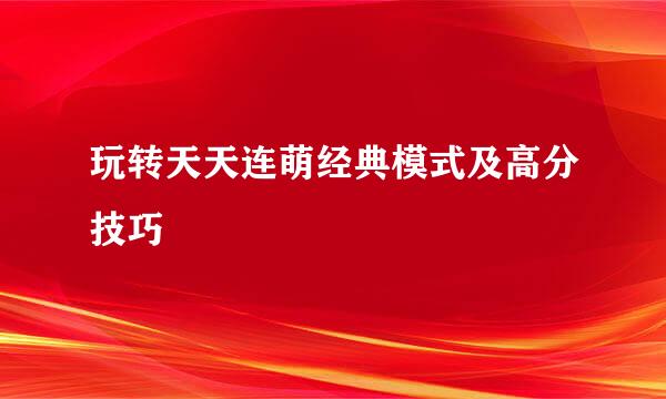 玩转天天连萌经典模式及高分技巧