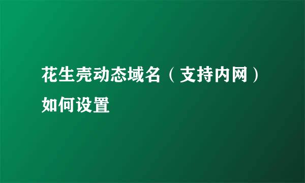 花生壳动态域名（支持内网）如何设置