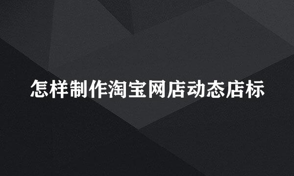 怎样制作淘宝网店动态店标