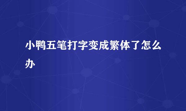 小鸭五笔打字变成繁体了怎么办
