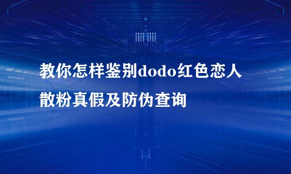 教你怎样鉴别dodo红色恋人散粉真假及防伪查询
