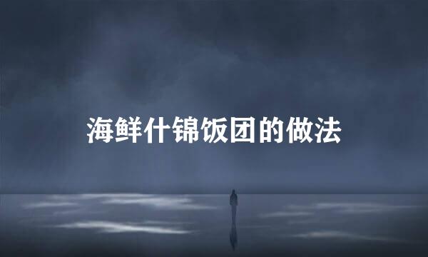 海鲜什锦饭团的做法